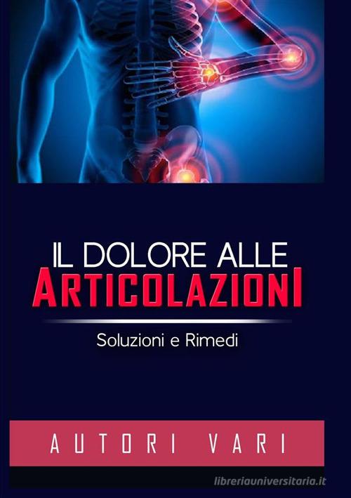 Il dolore alle articolazioni. Soluzioni e rimedi di Autori Vari edito da StreetLib