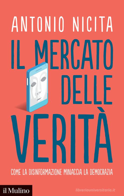 Il mercato delle verità. Come la disinformazione minaccia la democrazia di Antonio Nicita edito da Il Mulino