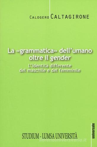 La «grammatica» dell'umano oltre il «gender». L'identità differente del maschile e del femminile di Calogero Caltagirone edito da Studium