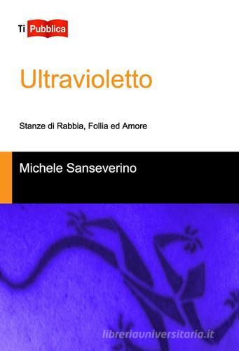 Ultravioletto. Stanze di rabbia, follia ed amore di Michele Sanseverino edito da Lampi di Stampa