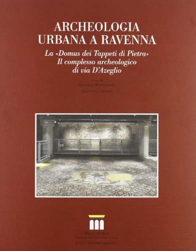 Archeologia urbana a Ravenna. La «Domus dei Tappeti di Pietra». Il complesso archeologico di via D'Azeglio edito da Longo Angelo