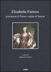 Elisabetta Farnese. Principessa di Parma e regina di Spagna. Atti del Convegno internazionale fi studi (Parma, 2-4 ottobre 2008) edito da Viella