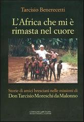 L' Africa che mi è rimasta nel cuore. Storie di amici bresciani nelle missioni di don Tarcisio Moreschi da Malonno di Tarcisio Benerecetti edito da La Compagnia della Stampa