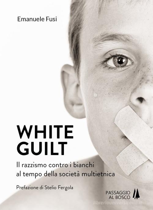 White guilt. Il razzismo contro i bianchi al tempo della società multietnica di Emanuele Fusi edito da Passaggio al Bosco