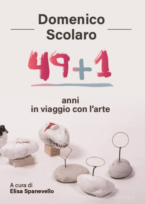 Domenico Scolaro. 49+1 anni in viaggio con l'arte di Elisa Spanevello edito da Edizioni Zerotre