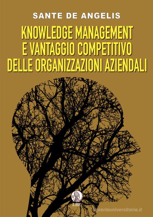 Knowledge management e vantaggio competitivo delle organizzazioni aziendali di Sante De Angelis edito da LBE - La Bonifaciana