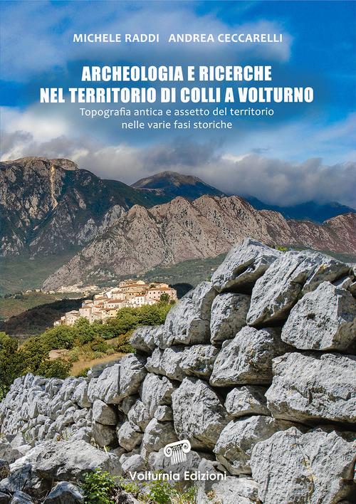 Archeologia e ricerche nel territorio di Colli a Volturno. Topografia antica e assetto del territorio nelle varie fasi storiche di Michele Raddi, Andrea Ceccarelli edito da Volturnia Edizioni