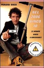 Nel 2006 vinco io. (E intanto gioco a governare) di Pierluigi Diaco edito da Mondadori