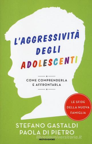L' aggressività degli adolescenti. Come comprenderla e affrontarla di Stefano Gastaldi, Paola Di Pietro edito da Mondadori