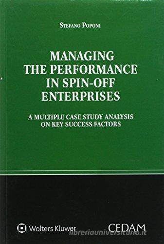 Managing the performance in spin-off enterprises. A multiple case study analysis on key success factors di Stefano Poponi edito da CEDAM