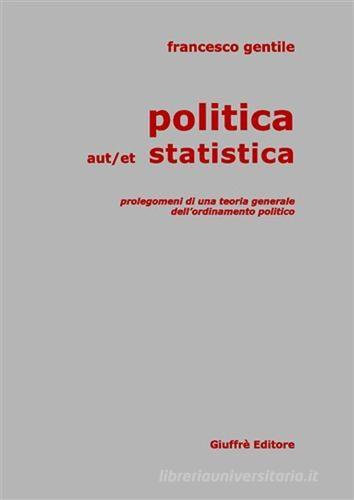 Politica aut/et statistica. Prolegomeni di una teoria generale dell'ordinamento politico di Francesco Gentile edito da Giuffrè