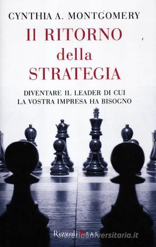 Il ritorno della strategia. Diventare il leader di cui la vostra impresa ha bisogno di Cynthia A. Montgomery edito da Rizzoli Etas