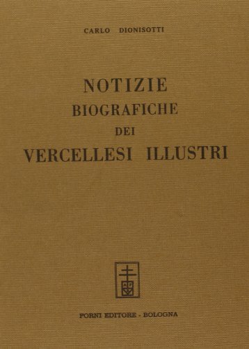 Notizie biografiche dei vercellesi illustri (rist. anast. Biella, 1862) di Carlo Dionisotti edito da Forni