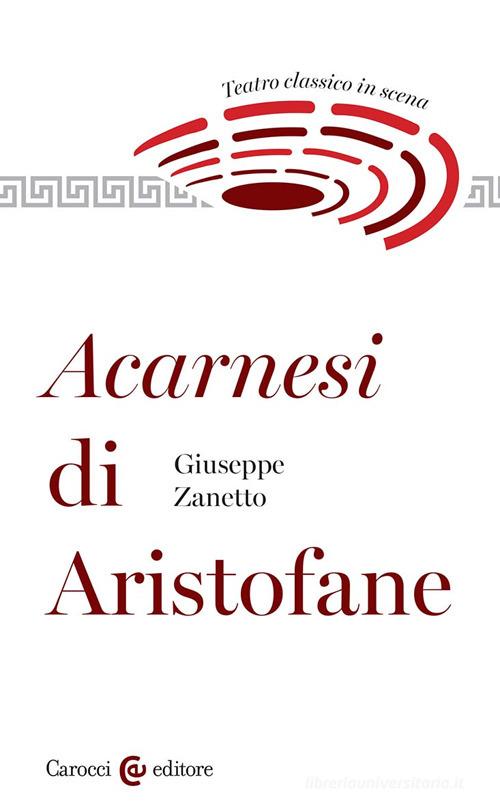 Acarnesi di Aristofane. Teatro classico in scena di Giuseppe Zanetto edito da Carocci