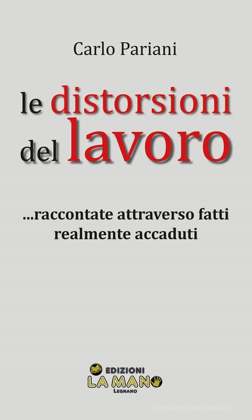 Libro Le distorsioni del lavoro... Raccontate attraverso fatti realmente accaduti di Carlo Pariani di La Mano