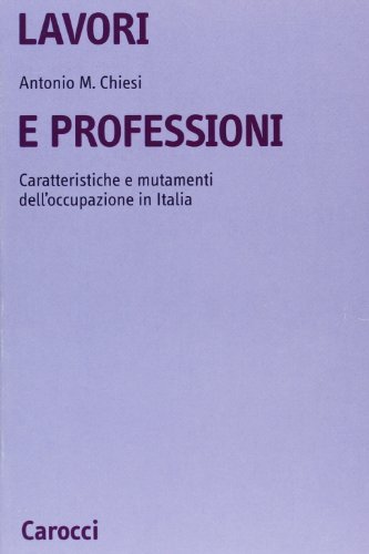 Lavori e professioni. Caratteristiche e mutamenti dell'occupazione in Italia di Antonio M. Chiesi edito da Carocci