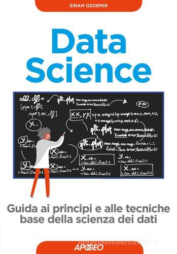 Data science. Guida ai principi e alle tecniche base della scienza dei dati di Sinan Ozdemir edito da Apogeo