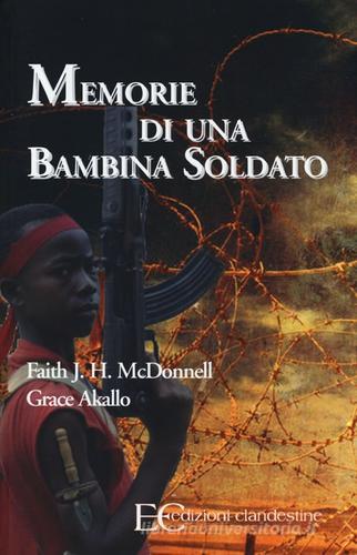 Memorie di una bambina soldato di Faith McDonnell, Grace Akallo edito da Edizioni Clandestine
