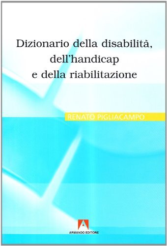 Dizionario della disabilità, dell'handicap e della riabilitazione di Renato Pigliacampo edito da Armando Editore