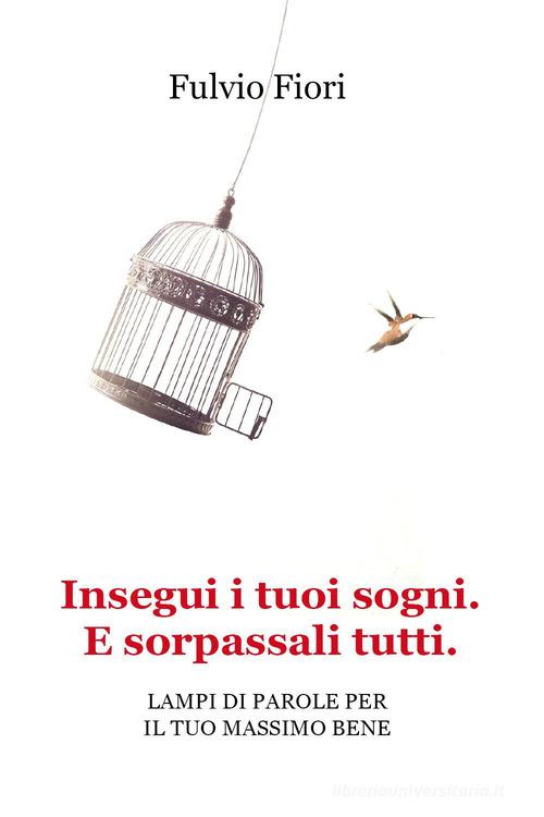 Insegui i tuoi sogni. E sorpassali tutti. Lampi di parole per il tuo massimo bene di Fulvio Fiori edito da Youcanprint