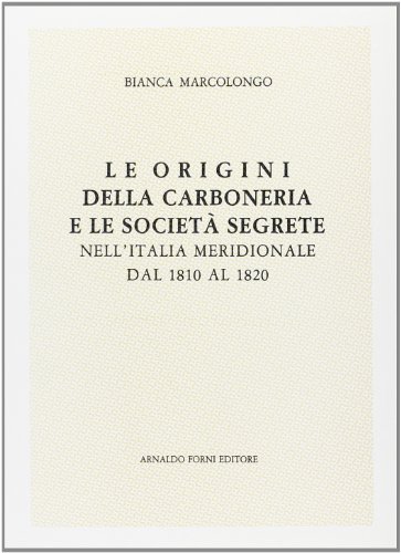 Le origini della Carboneria e le società segrete nell'Italia meridionale (rist. anast. 1912) di Bianca Marcolongo edito da Forni