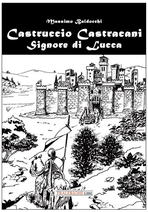 Castruccio Castracani. Signore di Lucca di Massimo Baldocchi edito da Tra le righe libri