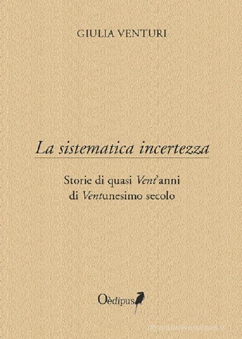 La sistematica incertezza. Storie di quasi vent'anni di ventunesimo secolo di Giulia Venturi edito da Oedipus