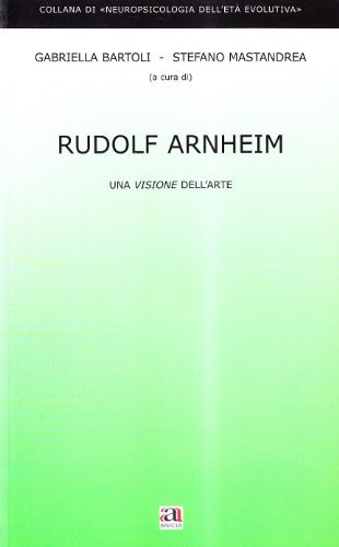 Rudolf Arnheim. Una visione dell'arte di Gabriella Bartoli, Stefano Mastandrea edito da Anicia