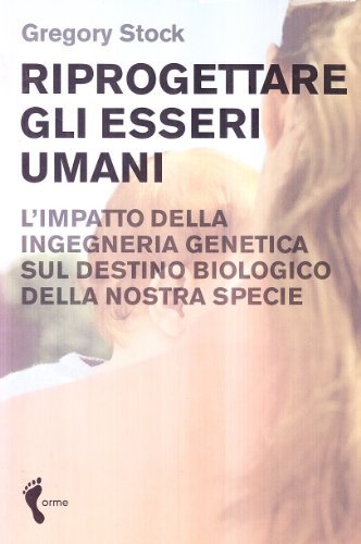 Riprogettare gli esseri umani. L'impatto dell'ingegneria genetica sul destino biologico della nostra specie di Gregory Stock edito da Orme Editori