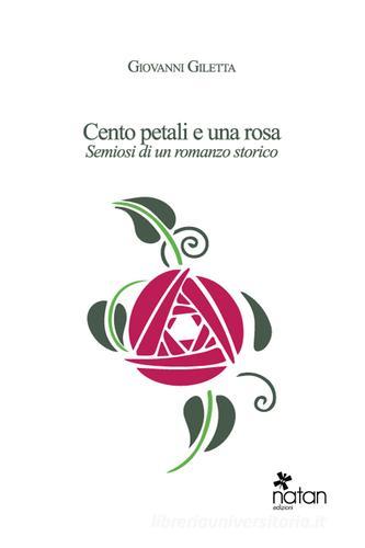 Cento petali e una rosa. Semiosi di un romanzo storico di Giovanni Giletta edito da Natan Edizioni