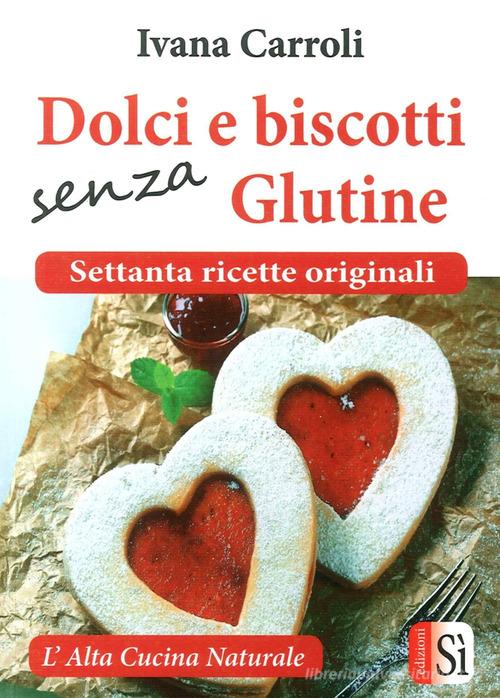 Dolci e biscotti senza glutine. Settanta ricette originali di Ivana Carroli edito da Edizioni Sì