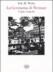 La Germania di Weimar. Utopia e tragedia di Eric D. Weitz edito da Einaudi