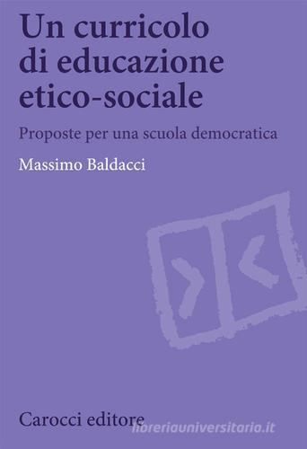 Un curricolo di educazione etico-sociale. Proposte per una scuola democratica di Massimo Baldacci edito da Carocci
