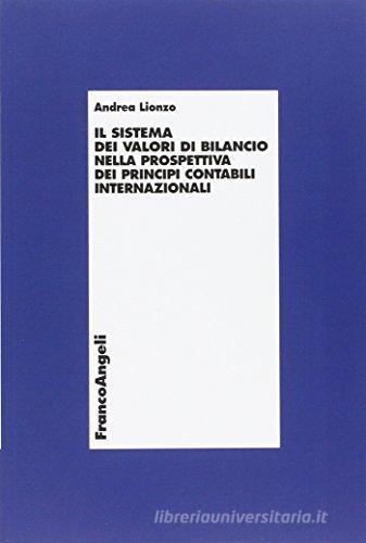 Il sistema dei valori di bilancio nella prospettiva dei principi contabili internazionali di Andrea Lionzo edito da Franco Angeli
