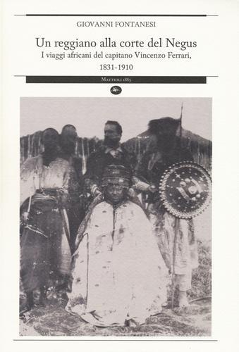 Un reggiano alla corte del Negus. I viaggi africani del capitano Vincenzo Ferrari, 1831-1910 di Giovanni Fontanesi edito da Mattioli 1885