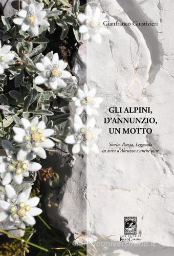 Gli alpini, d'Annunzio, un motto. Storia, poesia, leggenda in terra d'Abruzzo e anche oltre di Gianfranco Giustizieri edito da Carabba