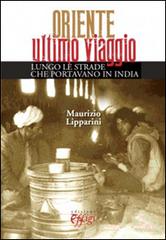 Oriente ultimo viaggio. Lungo le strade che portavano in India di Maurizio Lipparini edito da C&P Adver Effigi