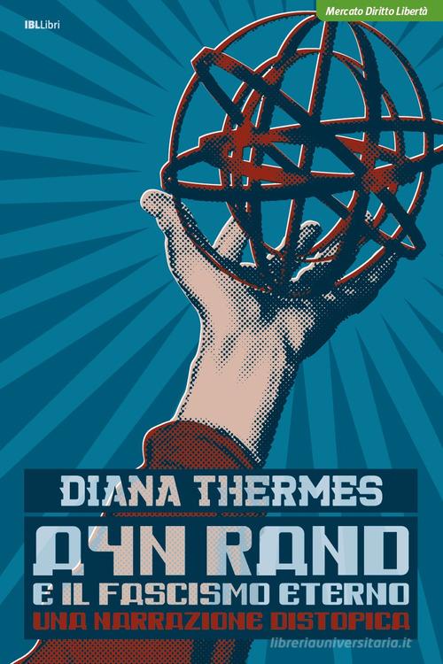 Ayn Rand e il fascismo eterno. Una narrazione distopica di Diana Thermes edito da IBL Libri