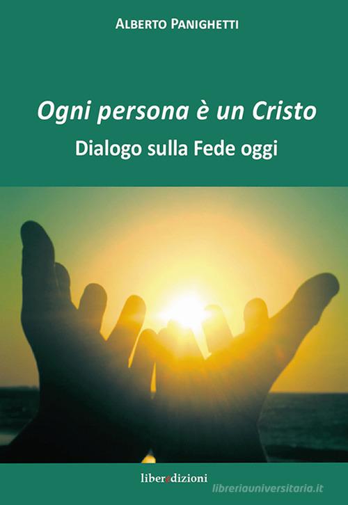 Ogni persona è un Cristo. Dialogo sulla fede oggi di Alberto Panighetti edito da Liberedizioni