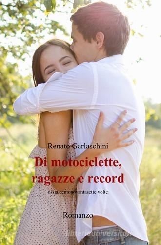 Di motociclette, ragazze e record di Renato Garlaschini edito da ilmiolibro self publishing