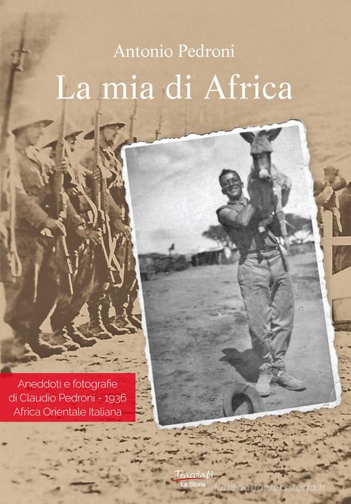 Libro La mia di Africa. Aneddoti e fotografie di Claudio Pedroni. 1936 Africa Orientale Italiana. Ediz. illustrata di Antonio Pedroni di Tracciati