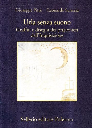 Urla senza suono. Graffiti e disegni dei prigionieri dell'inquisizione di Giuseppe Pitrè, Leonardo Sciascia edito da Sellerio Editore Palermo