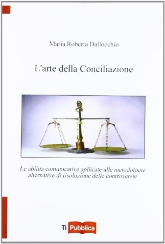 L' arte della conciliazione. Le abilità comunicative applicate alle metodologie alternative di risoluzione delle controversie di M. Roberta Dallocchio edito da Lampi di Stampa