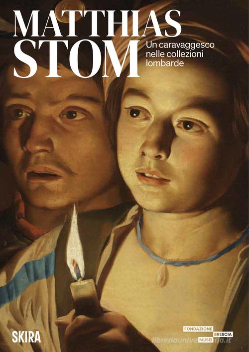 Matthias Stom. Un caravaggesco nelle collezioni lombarde. Ediz. a colori edito da Skira