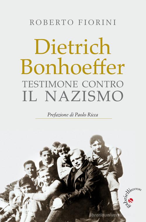 Dietrich Bonhoeffer. Testimone contro il nazismo di Roberto Fiorini edito da Gabrielli Editori