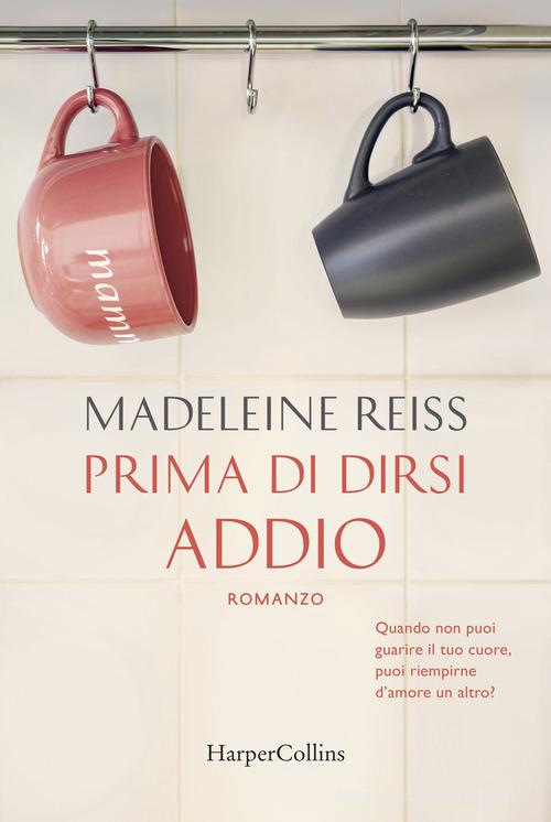 Prima di dirsi addio di Madeleine Reiss edito da HarperCollins Italia