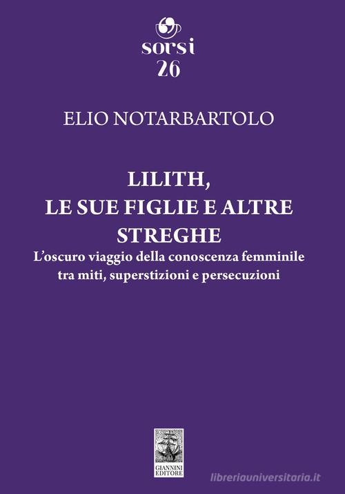 Lilith, le sue figlie e altre streghe. L'oscuro viaggio della conoscenza femminile tra miti, superstizioni e persecuzioni di Elio Notarbartolo edito da Giannini Editore