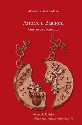 Astorre II Baglioni. Guerriero e letterato di Alessandra Oddi Baglioni edito da Volumnia Editrice