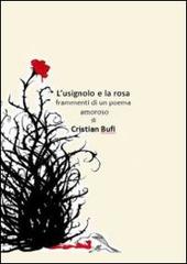 L' usignolo e la rosa. Frammenti d'un poema amoroso di Cristian Bufi edito da Bufi Cristian