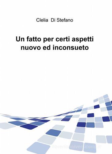 Un fatto per certi aspetti nuovo ed inconsueto di Clelia Di Stefano edito da ilmiolibro self publishing